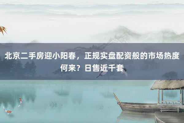 北京二手房迎小阳春，正规实盘配资般的市场热度何来？日售近千套