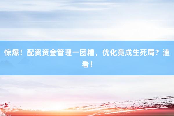 惊爆！配资资金管理一团糟，优化竟成生死局？速看！