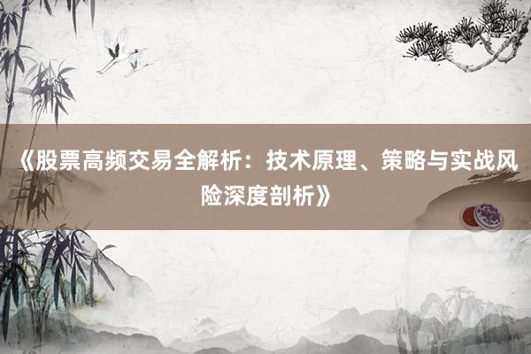 《股票高频交易全解析：技术原理、策略与实战风险深度剖析》