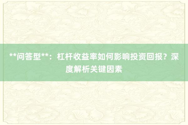**问答型**：杠杆收益率如何影响投资回报？深度解析关键因素