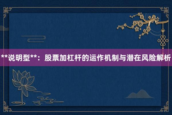 **说明型**：股票加杠杆的运作机制与潜在风险解析