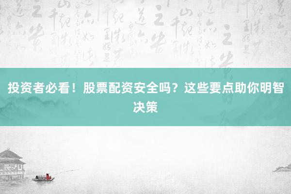 投资者必看！股票配资安全吗？这些要点助你明智决策