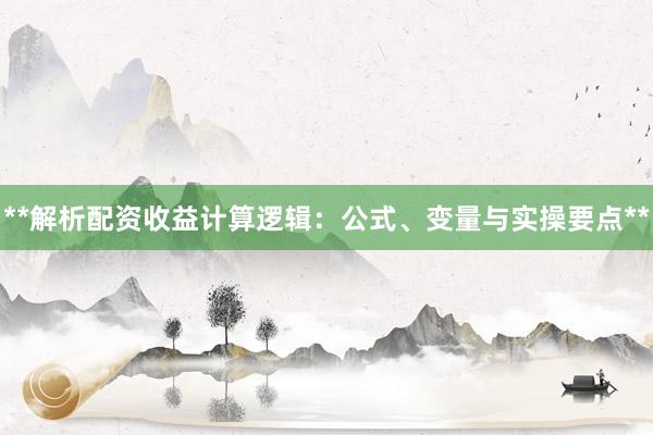 **解析配资收益计算逻辑：公式、变量与实操要点**