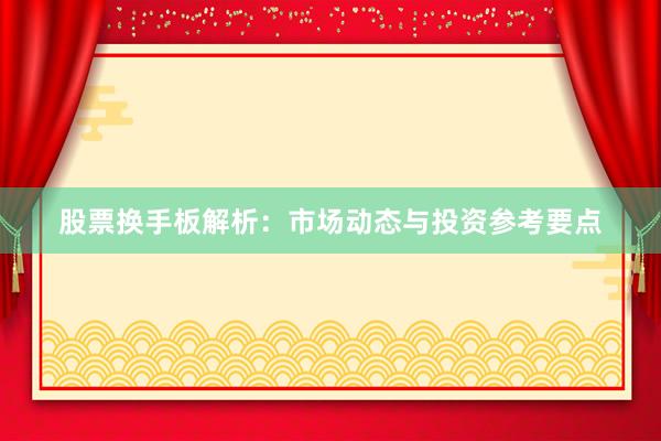 股票换手板解析：市场动态与投资参考要点