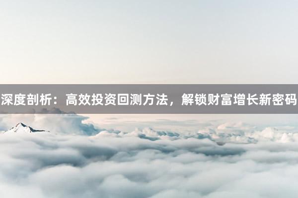 深度剖析：高效投资回测方法，解锁财富增长新密码