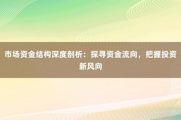 市场资金结构深度剖析：探寻资金流向，把握投资新风向